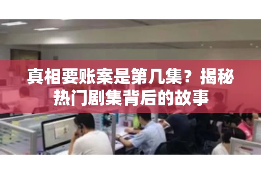 真相要账案是第几集？揭秘热门剧集背后的故事