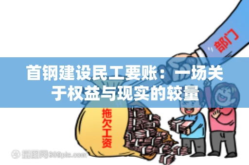 首钢建设民工要账：一场关于权益与现实的较量