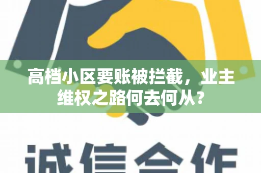 高档小区要账被拦截，业主维权之路何去何从？