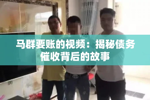马群要账的视频：揭秘债务催收背后的故事