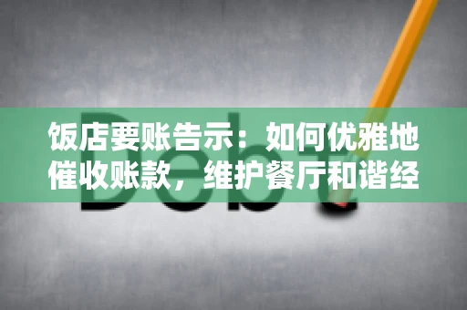 饭店要账告示：如何优雅地催收账款，维护餐厅和谐经营