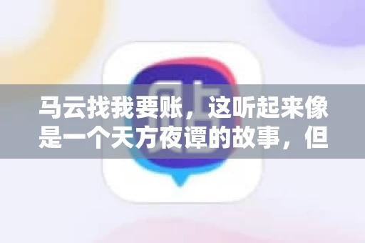 马云找我要账，这听起来像是一个天方夜谭的故事，但事实上，这确实发生在了我的朋友小王身上。那天，小王兴奋地给我打电话，说马云找他要账了。这让我感到十分惊讶，于是便开始询问事情的来龙去脉。