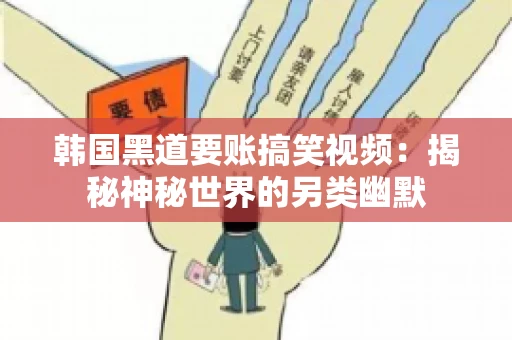 韩国黑道要账搞笑视频：揭秘神秘世界的另类幽默