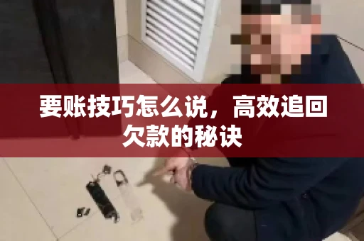 要账技巧怎么说，高效追回欠款的秘诀
