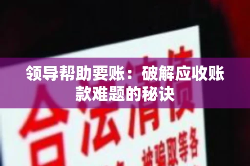 领导帮助要账：破解应收账款难题的秘诀