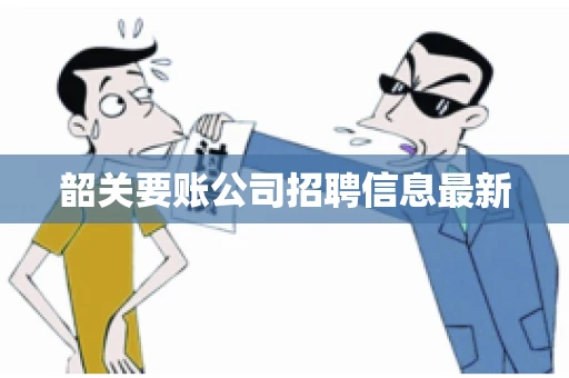 韶关要账公司招聘信息最新 韶关要账公司招聘信息最新