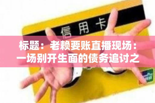 标题：老赖要账直播现场：一场别开生面的债务追讨之旅