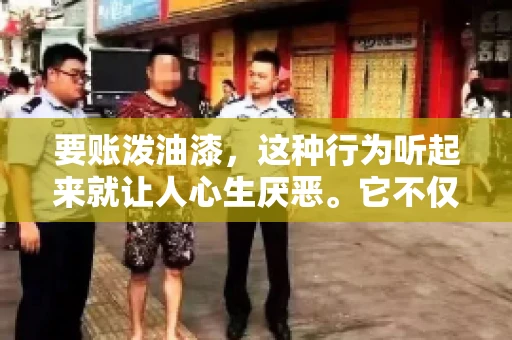 要账泼油漆，这种行为听起来就让人心生厌恶。它不仅侵犯了他人财产权，还可能触犯法律。那么，这种行为究竟是什么性质？今天，我们就来聊聊这个话题。