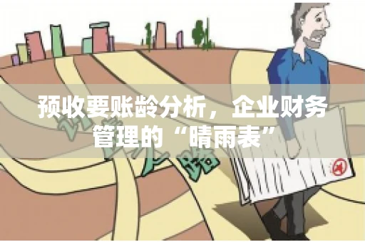 预收要账龄分析，企业财务管理的“晴雨表”