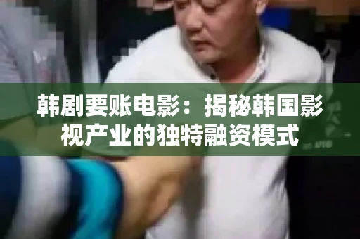 韩剧要账电影：揭秘韩国影视产业的独特融资模式