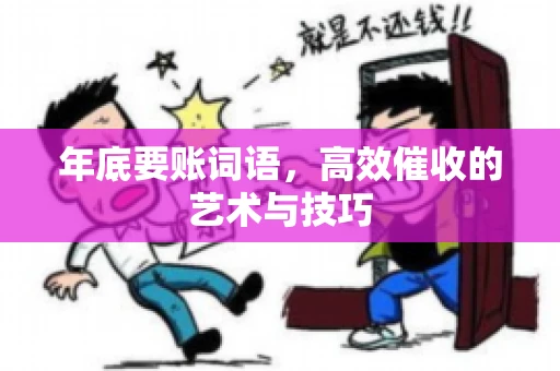 年底要账词语，高效催收的艺术与技巧