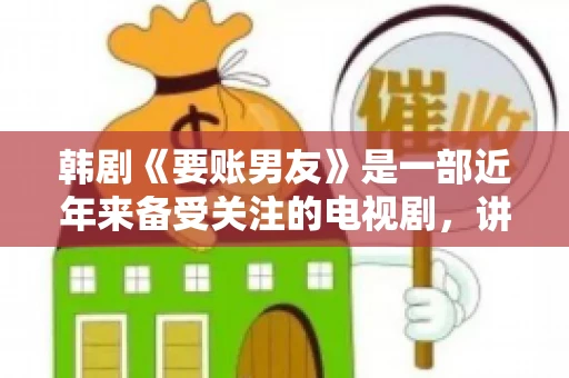 韩剧《要账男友》是一部近年来备受关注的电视剧，讲述了女主角在经历了一系列曲折的故事后，与男主角之间发生的浪漫爱情故事。这部剧不仅剧情引人入胜，还引发了许多观众对于“要账男友”这一角色的讨论。今天，我们就来聊聊这个话题。