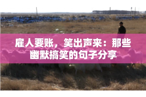 雇人要账，笑出声来：那些幽默搞笑的句子分享