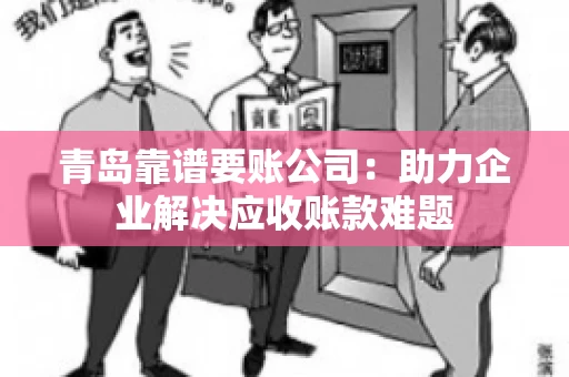 青岛靠谱要账公司：助力企业解决应收账款难题