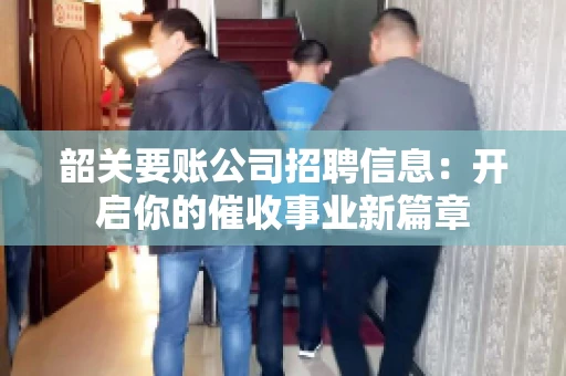 韶关要账公司招聘信息：开启你的催收事业新篇章