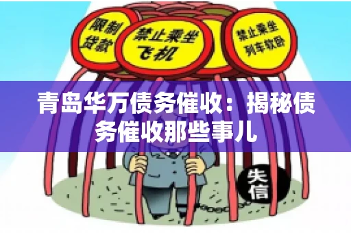 青岛华万债务催收:揭秘债务催收那些事儿 青岛华万债务催收:揭秘债务催收那些事儿