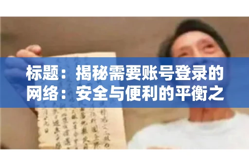 标题:揭秘需要账号登录的网络:安全与便利的平衡之道 标题:揭秘需要账号登录的网络:安全与便利的平衡之道
