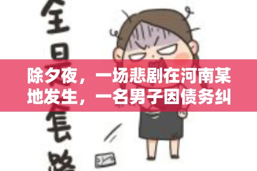 除夕夜，一场悲剧在河南某地发生，一名男子因债务纠纷，在除夕之夜持刀杀害6人。这一事件震惊了社会，也引发了人们对债务、法律和人性深层次的思考。今天，我们就来聊聊这个沉重的话题。