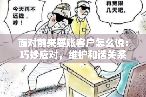 面对前来要账客户怎么说：巧妙应对，维护和谐关系
