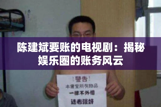 陈建斌要账的电视剧:揭秘娱乐圈的账务风云 陈建斌要账的电视剧:揭秘娱乐圈的账务风云