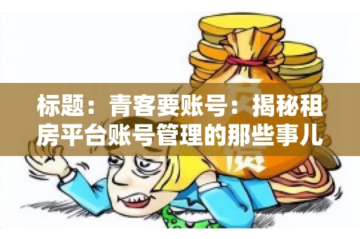 标题：青客要账号：揭秘租房平台账号管理的那些事儿