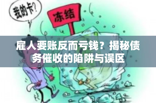 雇人要账反而亏钱?揭秘债务催收的陷阱与误区 雇人要账反而亏钱?揭秘债务催收的陷阱与误区