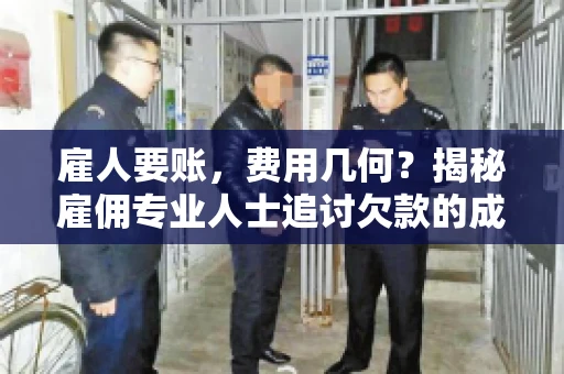 雇人要账，费用几何？揭秘雇佣专业人士追讨欠款的成本之谜