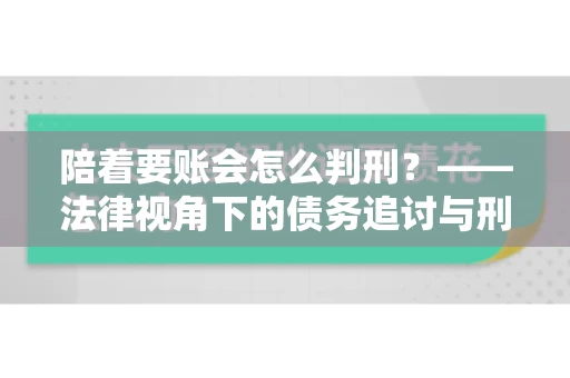 陪着要账会怎么判刑？——法律视角下的债务追讨与刑事责任