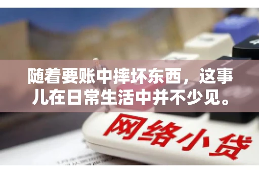 随着要账中摔坏东西，这事儿在日常生活中并不少见。有时候，我们在追讨欠款的过程中，可能会因为情绪激动或者意外情况，导致一些物品损坏。今天，咱们就来聊聊这个话题，看看在要账过程中如何避免不必要的损失。