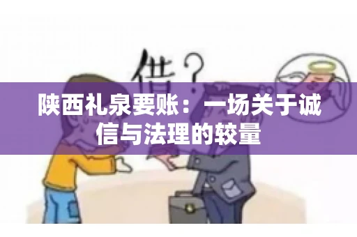 陕西礼泉要账：一场关于诚信与法理的较量
