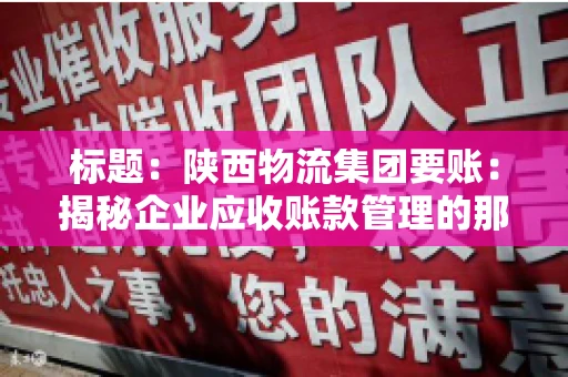 标题:陕西物流集团要账:揭秘企业应收账款管理的那些事儿 标题:陕西物流集团要账:揭秘企业应收账款管理的那些事儿