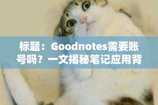 标题：Goodnotes需要账号吗？一文揭秘笔记应用背后的真相