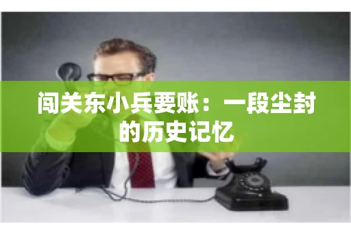闯关东小兵要账：一段尘封的历史记忆