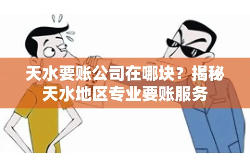 天水要账公司在哪块？揭秘天水地区专业要账服务