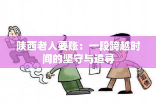 陕西老人要账：一段跨越时间的坚守与追寻