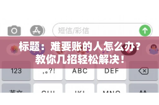标题:难要账的人怎么办?教你几招轻松解决! 标题:难要账的人怎么办?教你几招轻松解决!