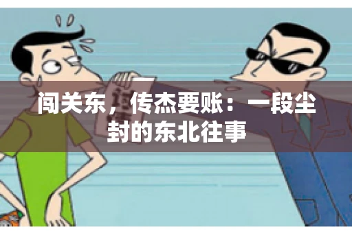 闯关东，传杰要账：一段尘封的东北往事