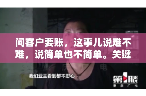 问客户要账，这事儿说难不难，说简单也不简单。关键是要掌握一些技巧，让整个要账过程既不伤和气，又能顺利收回款项。今天，我就来跟大家聊聊这个话题，希望能给大家带来一些实用的建议。