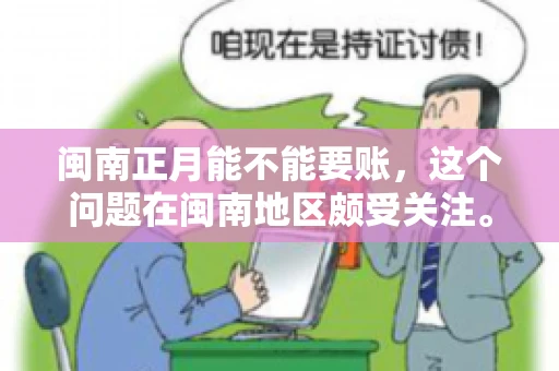 闽南正月能不能要账，这个问题在闽南地区颇受关注。正月，对于闽南人来说，是喜庆、团圆的时刻，那么在这个时候，能不能向他人追讨债务呢？下面，我们就来聊聊这个话题。