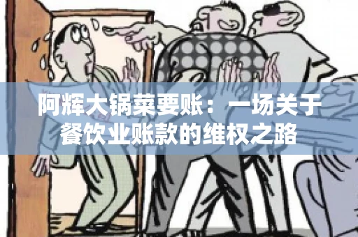 阿辉大锅菜要账：一场关于餐饮业账款的维权之路