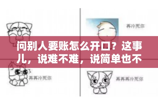 问别人要账怎么开口？这事儿，说难不难，说简单也不简单。咱们得讲究个策略，得让人家心甘情愿地把钱给你。下面，我就来跟大家聊聊这个话题，希望能帮到那些正在为要账头疼的朋友们。