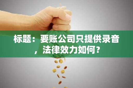 标题：要账公司只提供录音，法律效力如何？