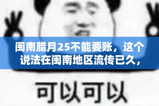 闽南腊月25不能要账，这个说法在闽南地区流传已久，很多人都知道，但究竟是什么原因，又有什么依据呢？今天，我们就来聊聊这个话题。