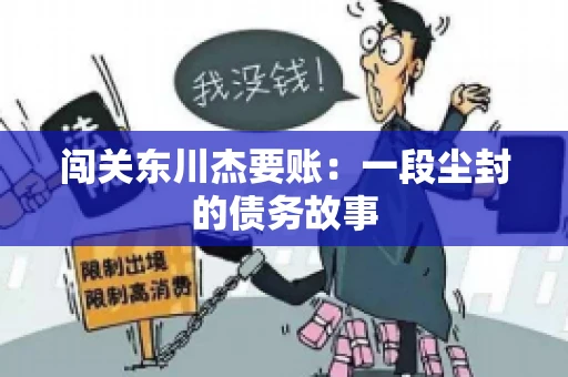 闯关东川杰要账：一段尘封的债务故事