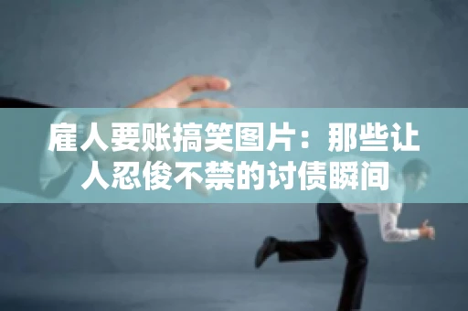 雇人要账搞笑图片：那些让人忍俊不禁的讨债瞬间