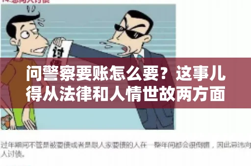 问警察要账怎么要？这事儿得从法律和人情世故两方面来说。咱们先说法律，再聊聊实际操作中的一些小技巧。