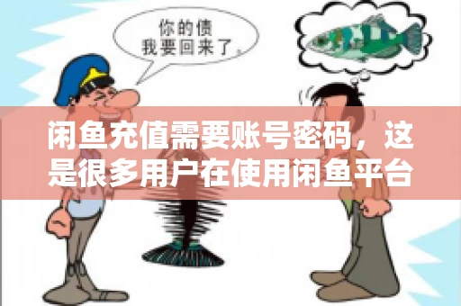 闲鱼充值需要账号密码,这是很多用户在使用闲鱼平台时都会遇到的问题。今天,我就来和大家聊聊这个话题,希望能帮助大家更好地了解闲鱼充值的相关事宜。 闲鱼充值需要账号密码,这是很多用户在使用闲鱼平台时都会遇到的问题。今天,我就来和大家聊聊这个话题,希望能帮助大家更好地了解闲鱼充值的相关事宜。
