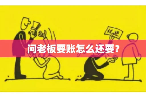 问老板要账怎么还要？