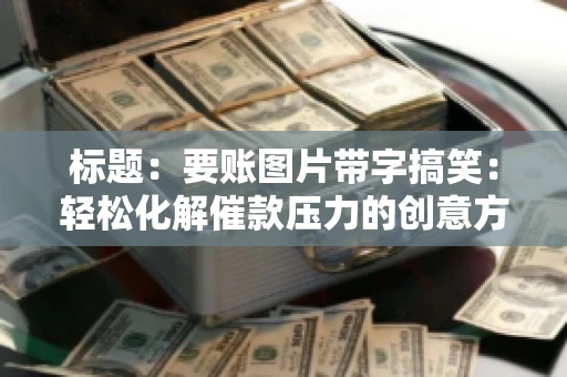 标题：要账图片带字搞笑：轻松化解催款压力的创意方式