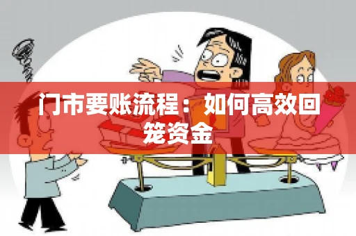 门市要账流程:如何高效回笼资金 门市要账流程:如何高效回笼资金